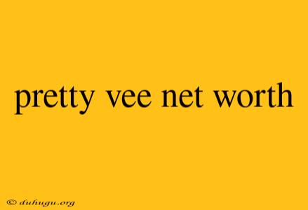 Pretty Vee Net Worth