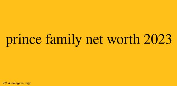 Prince Family Net Worth 2023