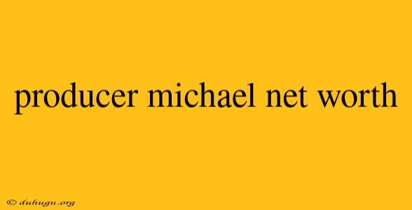 Producer Michael Net Worth