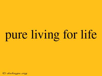 Pure Living For Life