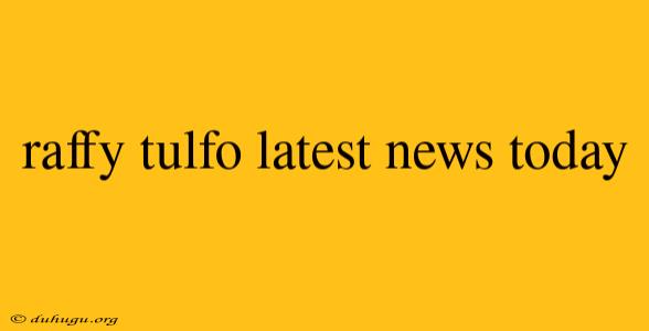 Raffy Tulfo Latest News Today