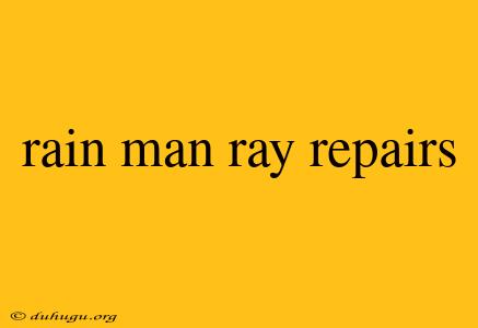 Rain Man Ray Repairs