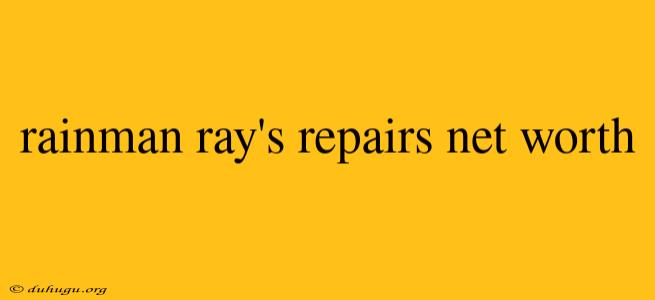 Rainman Ray's Repairs Net Worth