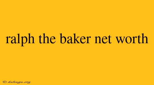 Ralph The Baker Net Worth