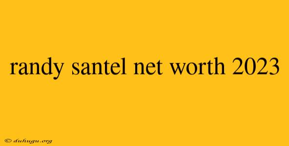 Randy Santel Net Worth 2023