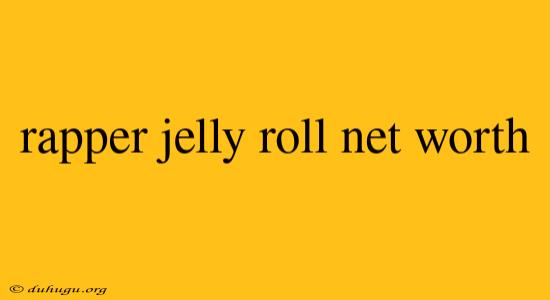 Rapper Jelly Roll Net Worth