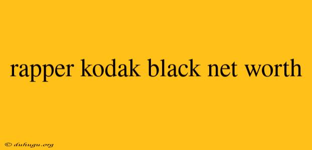 Rapper Kodak Black Net Worth