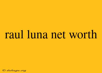 Raul Luna Net Worth