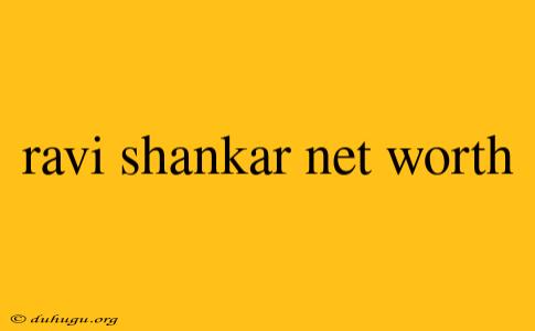 Ravi Shankar Net Worth