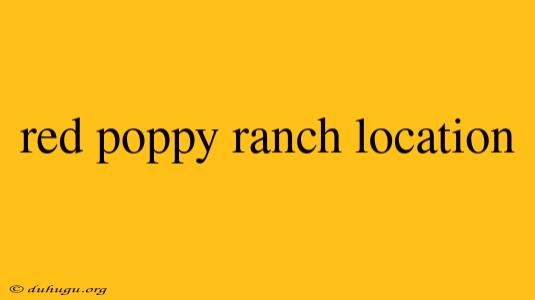 Red Poppy Ranch Location