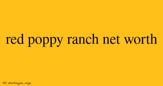 Red Poppy Ranch Net Worth