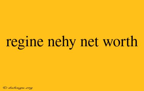 Regine Nehy Net Worth