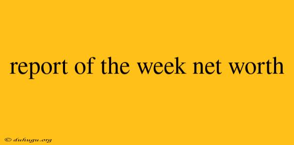 Report Of The Week Net Worth