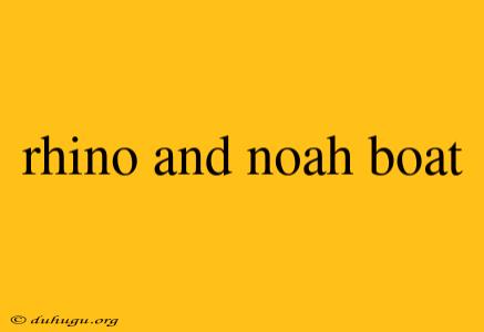 Rhino And Noah Boat