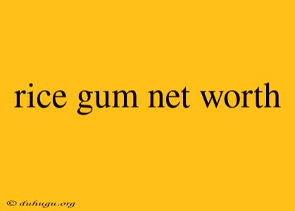 Rice Gum Net Worth