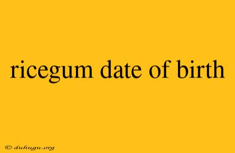 Ricegum Date Of Birth