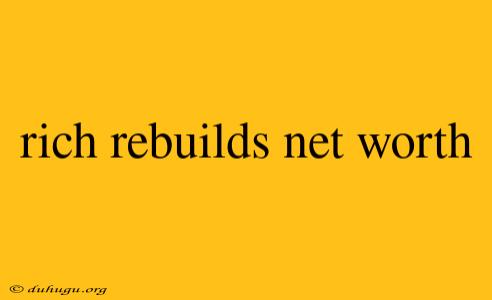 Rich Rebuilds Net Worth