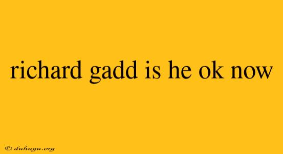 Richard Gadd Is He Ok Now