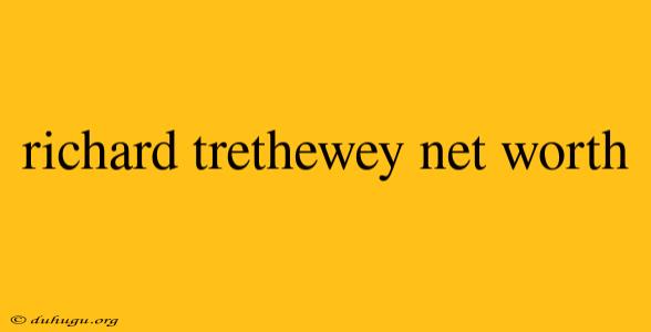 Richard Trethewey Net Worth