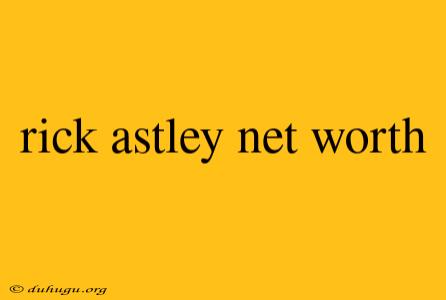 Rick Astley Net Worth