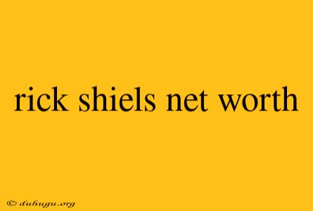 Rick Shiels Net Worth