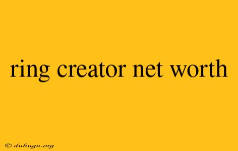 Ring Creator Net Worth