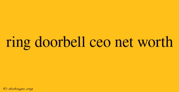 Ring Doorbell Ceo Net Worth