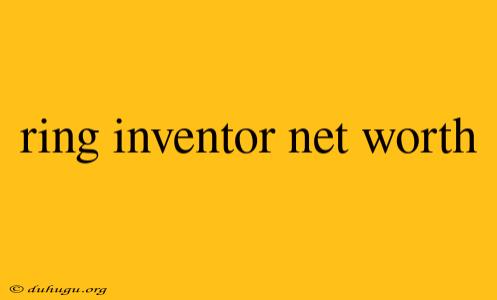 Ring Inventor Net Worth