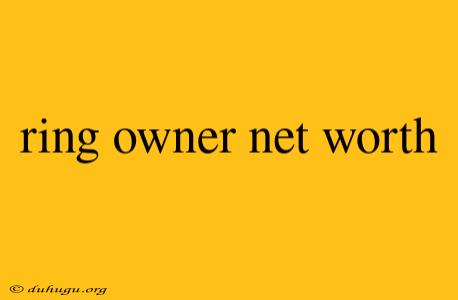 Ring Owner Net Worth