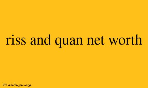 Riss And Quan Net Worth