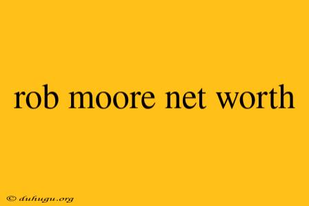 Rob Moore Net Worth