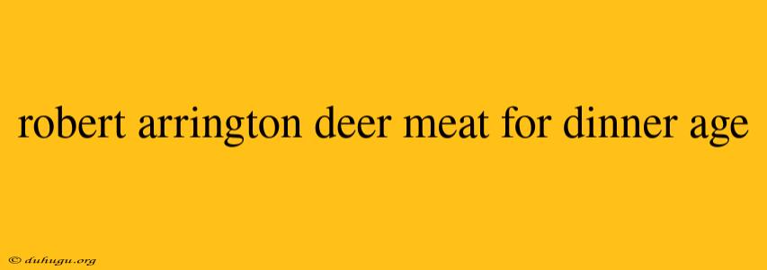 Robert Arrington Deer Meat For Dinner Age