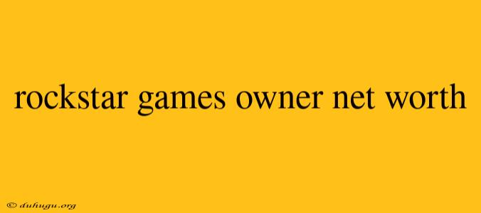 Rockstar Games Owner Net Worth