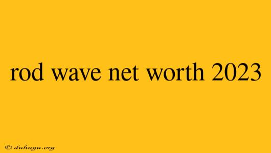 Rod Wave Net Worth 2023