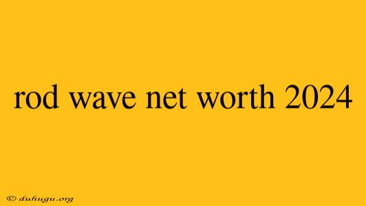 Rod Wave Net Worth 2024