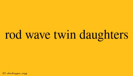 Rod Wave Twin Daughters