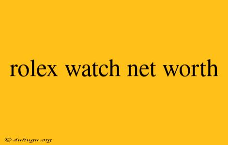 Rolex Watch Net Worth