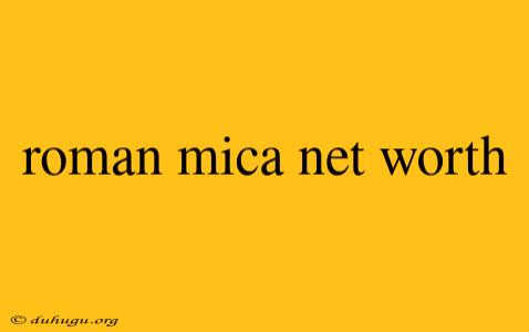 Roman Mica Net Worth