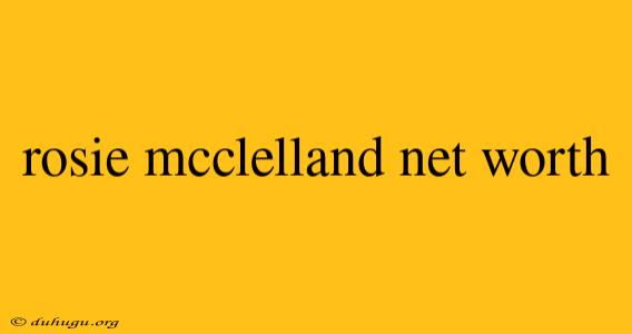 Rosie Mcclelland Net Worth