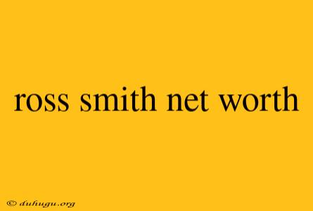 Ross Smith Net Worth