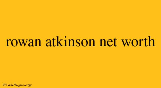 Rowan Atkinson Net Worth