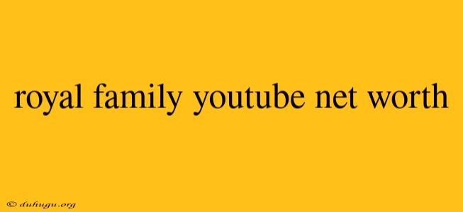 Royal Family Youtube Net Worth