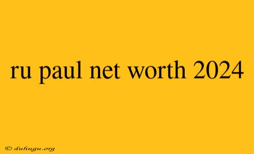 Ru Paul Net Worth 2024