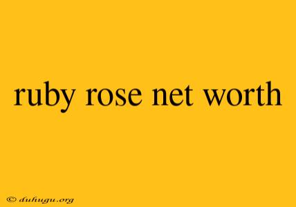 Ruby Rose Net Worth