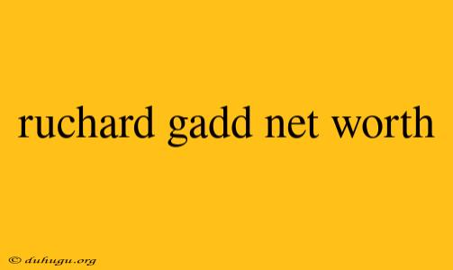 Ruchard Gadd Net Worth