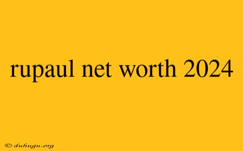 Rupaul Net Worth 2024