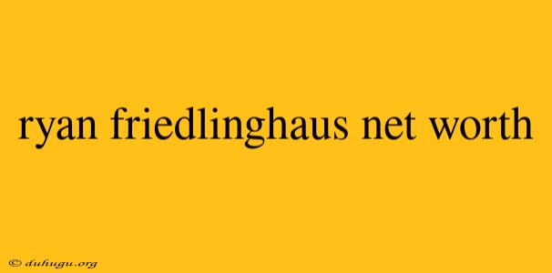 Ryan Friedlinghaus Net Worth