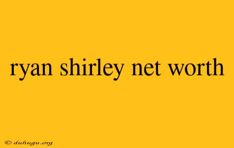 Ryan Shirley Net Worth