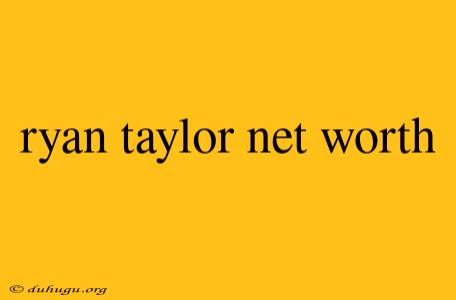 Ryan Taylor Net Worth