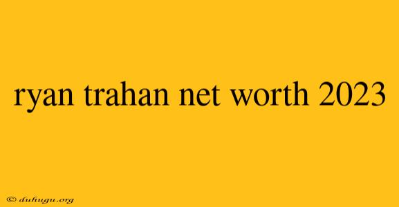 Ryan Trahan Net Worth 2023